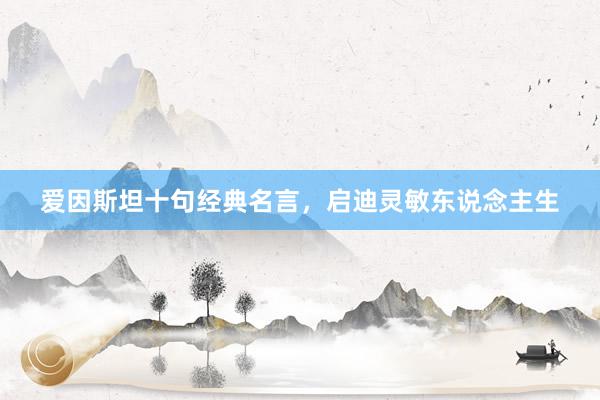 爱因斯坦十句经典名言，启迪灵敏东说念主生