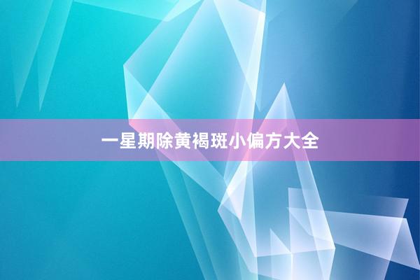 一星期除黄褐斑小偏方大全